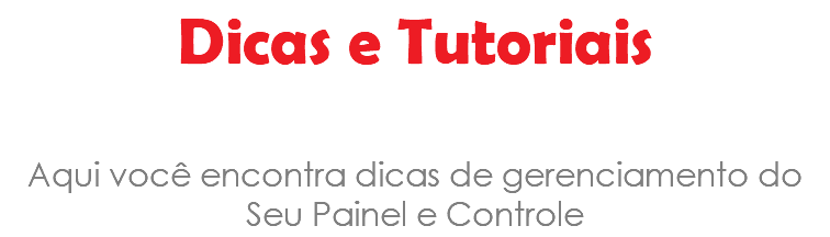 Dicas e Tutoriais Aqui você encontra dicas de gerenciamento do Seu Painel e Controle