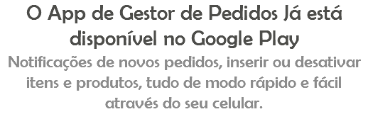 O App de Gestor de Pedidos Já está disponível no Google Play Notificações de novos pedidos, inserir ou desativar itens e produtos, tudo de modo rápido e fácil através do seu celular.