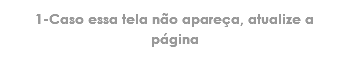 1-Caso essa tela não apareça, atualize a página